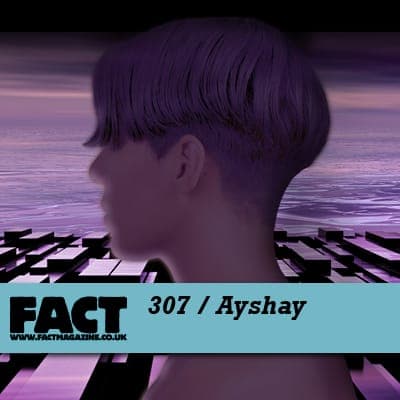 FACT mix 307: Ayshay